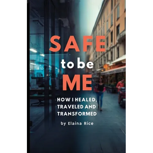 Safe to be Me: How I Healed, Traveled and Transformed