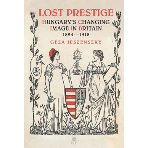 Lost Prestige: Hungary's Changing Image in Britain 1894-1918