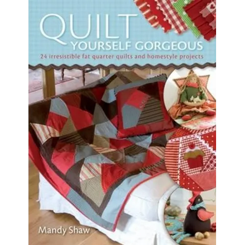 Quilt Yourself Gorgeous: 21 Irresistible Fat Quarter Quilts and Homestyle Projects