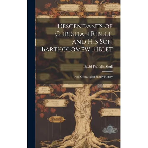 Descendants of Christian Riblet, and His Son Bartholomew Riblet: and Genealogical Family History