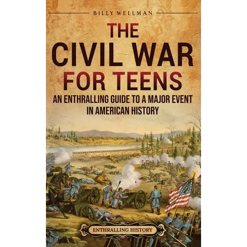 The Civil War for Teens: An Enthralling Guide to a Major Event in American History