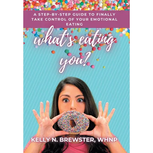 What's Eating You?: A Step-By-Step Guide to Finally Take Control of Your Emotional Eating