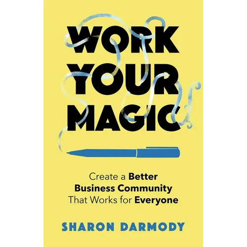 Work Your Magic: Create a Better Business Community That Works for Everyone