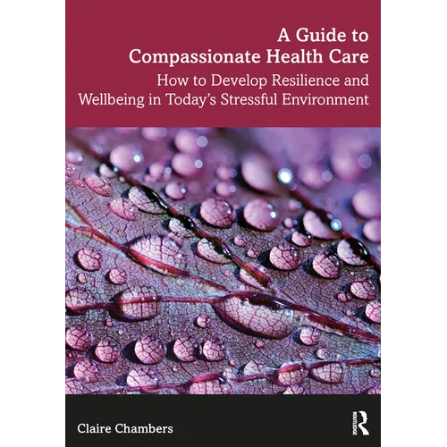 A Guide to Compassionate Healthcare: How to Develop Resilience and Wellbeing in Today's Stressful Environment