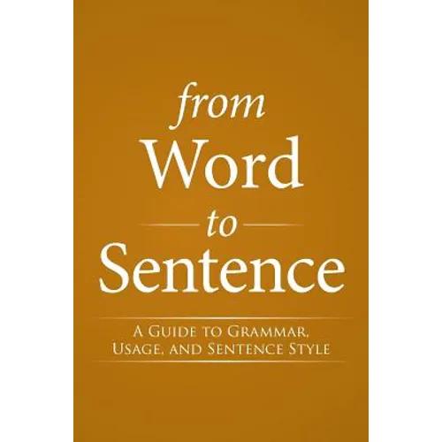 From Word to Sentence: A Guide to Grammar, Usage, and Sentence Style