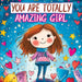 You Are Totally Amazing Girl: Inspiring and Motivational Stories with a Coloring Book to Spark Creativity, Build Confidence and Celebrate How Great Yo