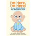 I'm Here, I'm Here!: A Little Book About My Big First Year