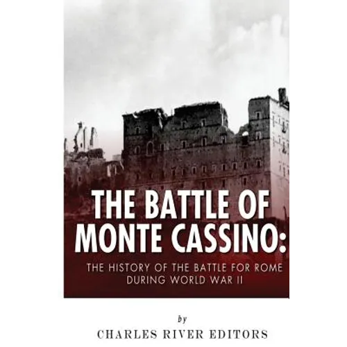 The Battle of Monte Cassino: The History of the Battle for Rome during World War II