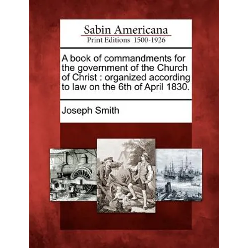 A Book of Commandments for the Government of the Church of Christ: Organized According to Law on the 6th of April 1830.