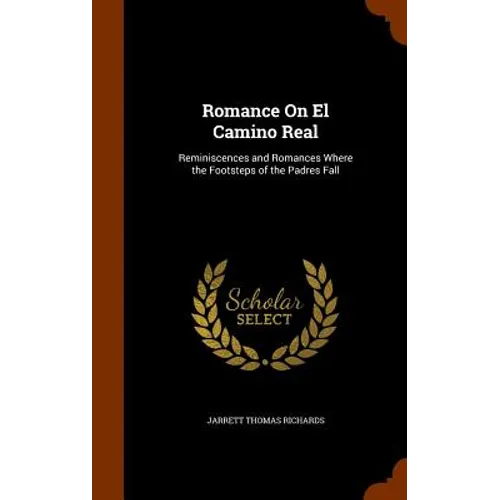 Romance On El Camino Real: Reminiscences and Romances Where the Footsteps of the Padres Fall