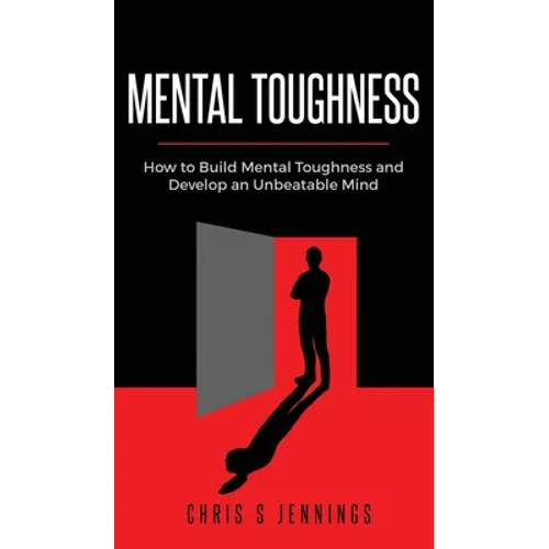Mental Toughness: How to Build Mental Toughness and Develop an Unbeatable Mind