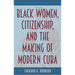 Black Women, Citizenship, and the Making of Modern Cuba