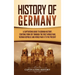 History of Germany: A Captivating Guide to German History, Starting from 1871 through the First World War, Weimar Republic, and World War II to the Pr