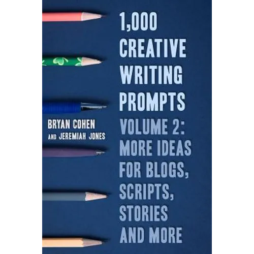 1,000 Creative Writing Prompts, Volume 2: More Ideas for Blogs, Scripts, Stories and More