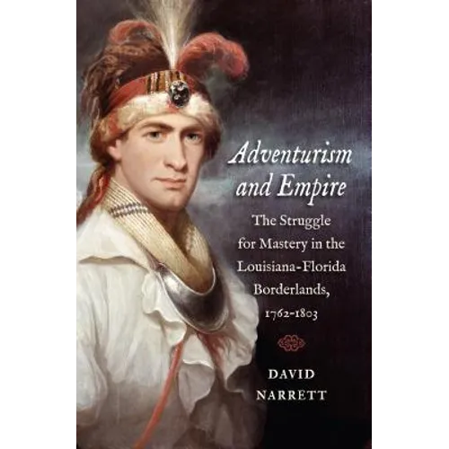 Adventurism and Empire: The Struggle for Mastery in the Louisiana-Florida Borderlands, 1762-1803