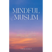 Mindful Muslim: Embrace Daily Habits to Nurture Your Soul for a Balanced Life Filled with Joy & Gratitude