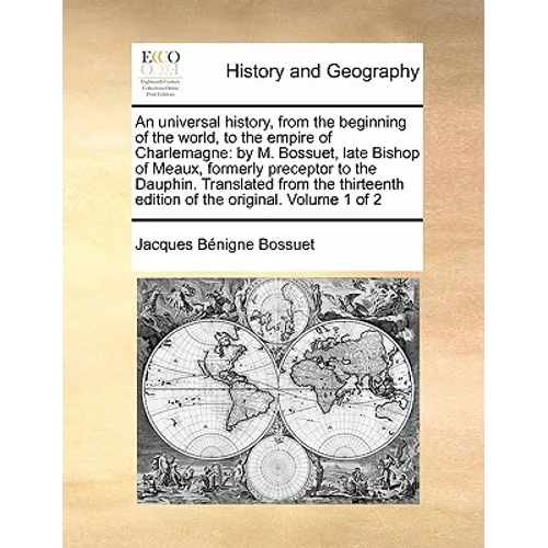 An Universal History, from the Beginning of the World, to the Empire of Charlemagne: By M. Bossuet, Late Bishop of Meaux, Formerly Preceptor to the Da