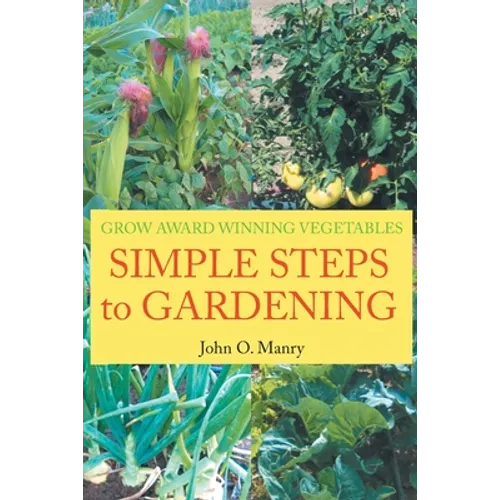 Simple Steps to Gardening: Grow Award Winning Vegetables