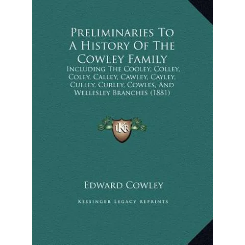 Preliminaries To A History Of The Cowley Family: Including The Cooley, Colley, Coley, Calley, Cawley, Cayley, Culley, Curley, Cowles, And Wellesley Br