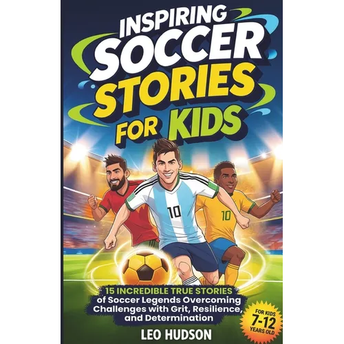 Inspiring Soccer Stories for Kids: 15 Incredible True Stories of Soccer Legends Overcoming Challenges with Grit, Resilience, and Determination