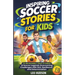 Inspiring Soccer Stories for Kids: 15 Incredible True Stories of Soccer Legends Overcoming Challenges with Grit, Resilience, and Determination