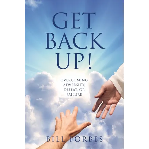 Get Back Up!: Overcoming Adversity, Defeat, or Failure