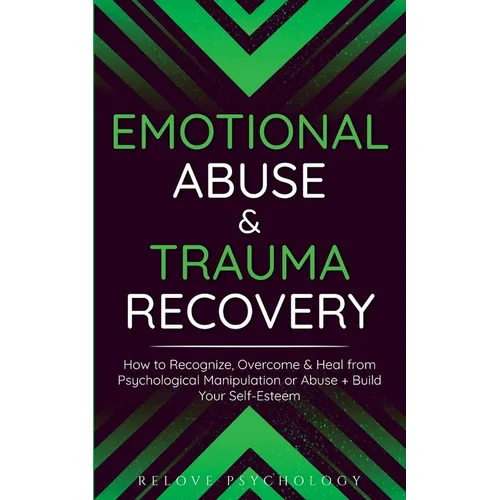 Emotional Abuse & Trauma Recovery: How to Recognize, Overcome & Heal from Psychological Manipulation or Abuse + Build Your Self-Esteem