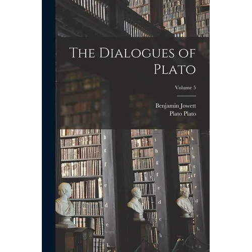 The Dialogues of Plato; Volume 5