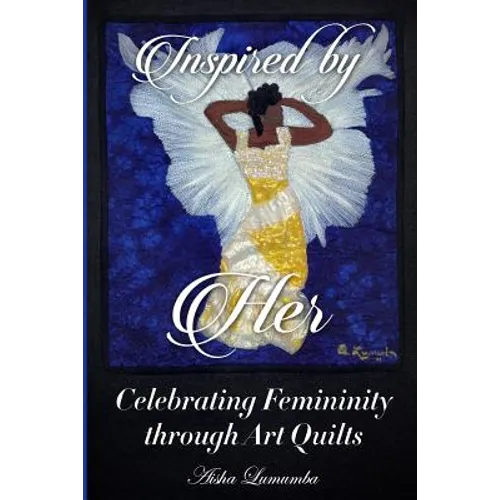 Inspired By Her: Celebrating Femininity through Art Quilts