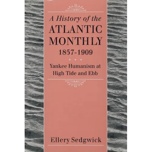 A History of the Atlantic Monthly, 1857-1909: Yankee Humanism at High Tide and Ebb