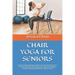 Chair Yoga for Seniors: Transform Your Daily Routine With Chair Yoga Tailored Exercises For Seniors With Gentle Movements For Improved Flexibi
