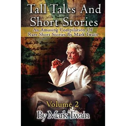 Tall Tales And Short Stories: An Amusing Compilation Of Rare Short Stories By Mark Twain