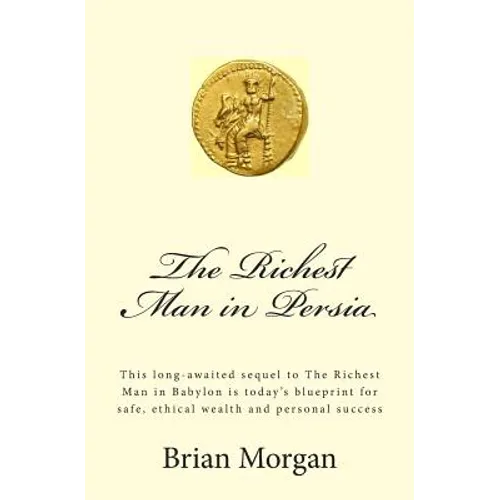 The Richest Man in Persia: This Long-Awaited Sequel to the Richest Man in Babylon Is Today's Blueprint for Safe, Ethical Wealth and Personal Success