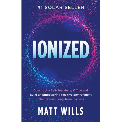 Ionized: Construct a Self-Sustaining Office and Build an Empowering Positive Environment That Breeds Long-Term Success