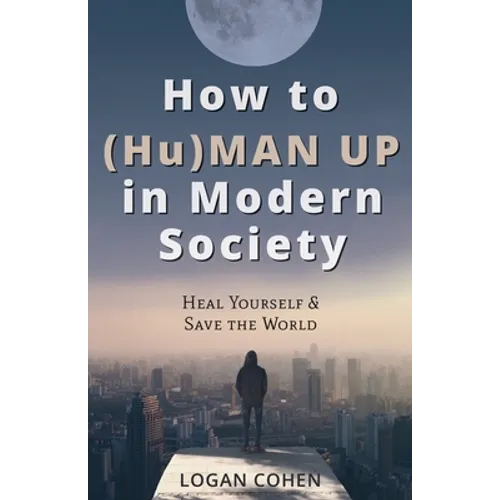 How to (Hu)Man Up in Modern Society: Heal Yourself & Save the World