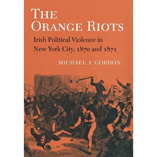 The Orange Riots: Irish Political Violence in New York City, 1870 and 1871