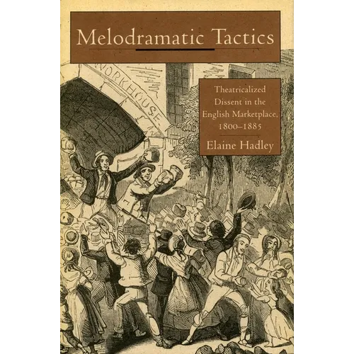 Melodramatic Tactics: Theatricalized Dissent in the English Marketplace, 1800-1885