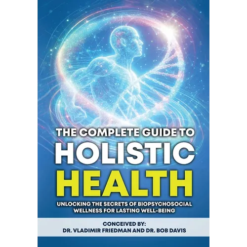 The Complete Guide to Holistic Health: Unlocking the Secrets of Biopsychosocial Wellness for Lasting Well-being