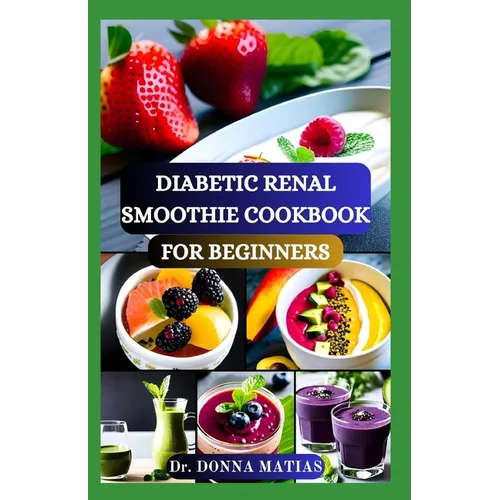 Diabetic Renal Smoothie Cookbook for Beginners: Flavorful Blends for Blood Sugar Balance and Kidney Health With Low Potassium, Sodium, and Phosphorus
