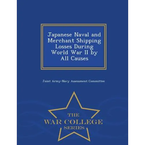 Japanese Naval and Merchant Shipping Losses During World War II by All Causes - War College Series