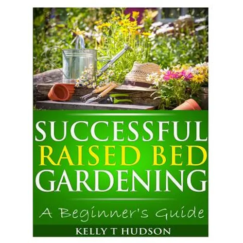 Successful Raised Bed Gardening: A Beginner's Guide
