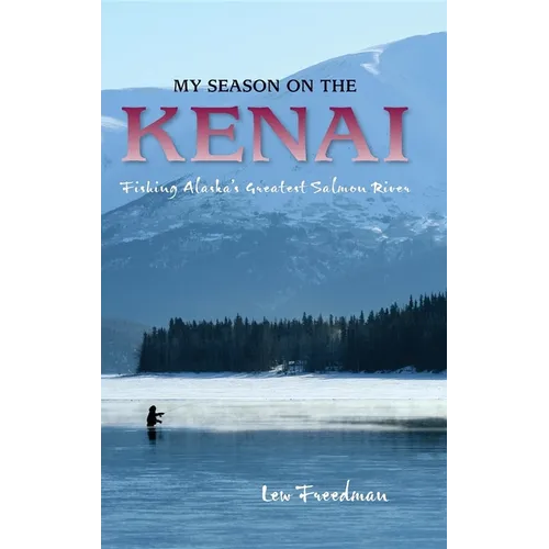 My Season on the Kenai: Fishing Alaska's Greatest Salmon River