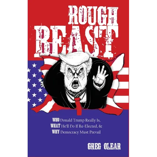 Rough Beast: Who Donald Trump Really Is, What He'll Do if Re-Elected, and Why Democracy Must Prevail