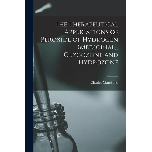 The Therapeutical Applications of Peroxide of Hydrogen (Medicinal), Glycozone and Hydrozone