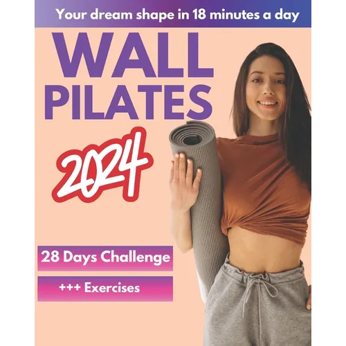 Wall Pilates Workouts for Women: A 28-Day Challenge Step-By-Step Exercises to Tone Your Glutes, Abs and to Increase Strength, Flexibility, Balance