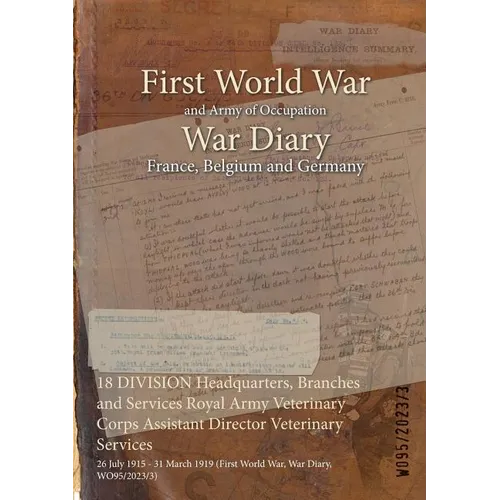 18 DIVISION Headquarters, Branches and Services Royal Army Veterinary Corps Assistant Director Veterinary Services: 26 July 1915 - 31 March 1919 (Firs