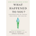 What Happened to You?: Conversations on Trauma, Resilience, and Healing