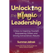 Unlocking the Magic of Leadership: 5 Keys to Inspire Yourself, Empower Others and Drive Extraordinary Results