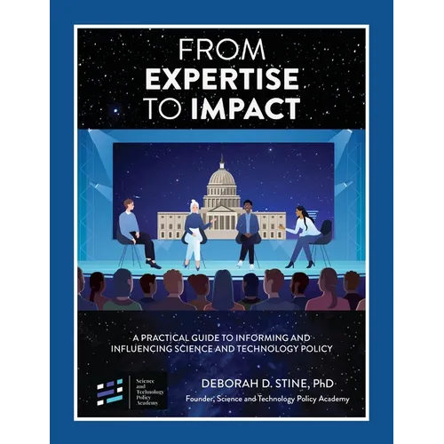 From Expertise to Impact: A Practical Guide to Informing And Influencing Science and Technology Policy