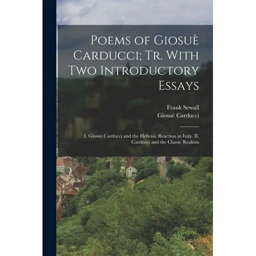 Poems of Giosuè Carducci; tr. With two Introductory Essays: I. Giosuè Carducci and the Hellenic Reaction in Italy. II. Carducci and the Classic Realis